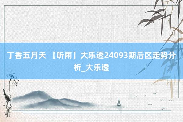 丁香五月天 【听雨】大乐透24093期后区走势分析_大乐透