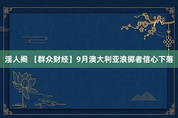 淫人阁 【群众财经】9月澳大利亚浪掷者信心下落