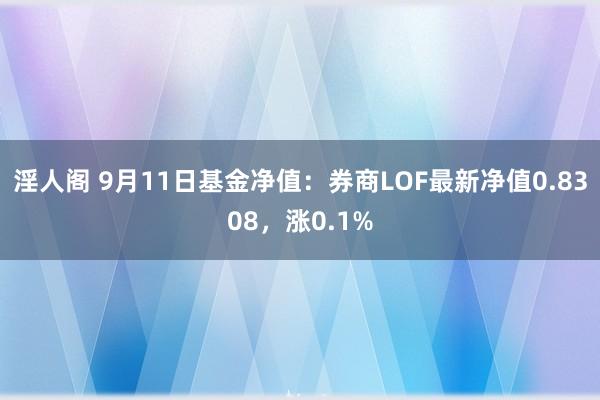 淫人阁 9月11日基金净值：券商LOF最新净值0.8308，涨0.1%