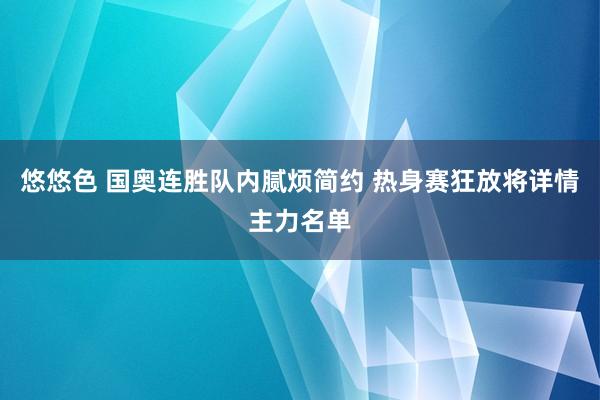 悠悠色 国奥连胜队内腻烦简约 热身赛狂放将详情主力名单