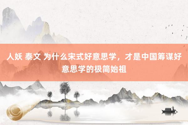 人妖 泰文 为什么宋式好意思学，才是中国筹谋好意思学的极简始祖