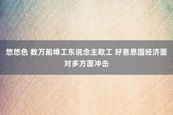 悠悠色 数万船埠工东说念主歇工 好意思国经济面对多方面冲击