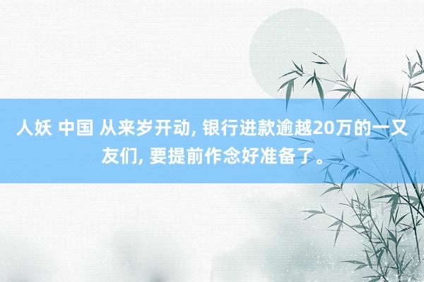 人妖 中国 从来岁开动， 银行进款逾越20万的一又友们， 要提前作念好准备了。