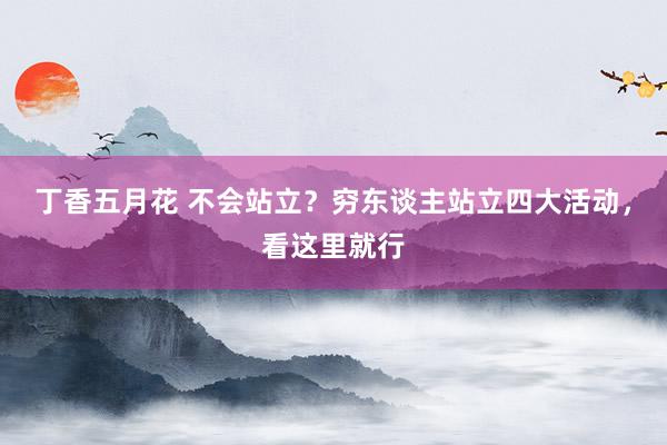 丁香五月花 不会站立？穷东谈主站立四大活动，看这里就行