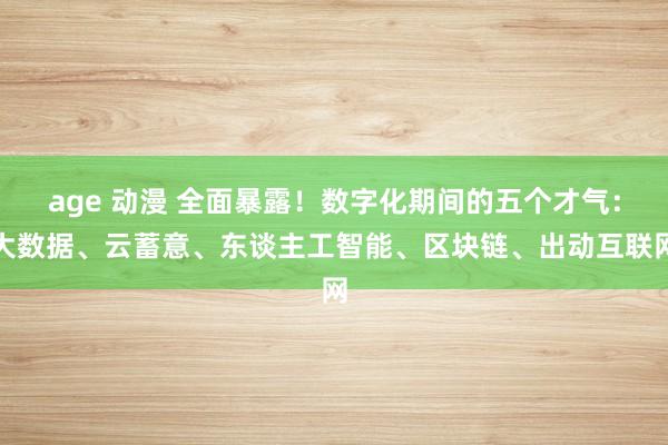 age 动漫 全面暴露！数字化期间的五个才气：大数据、云蓄意、东谈主工智能、区块链、出动互联网