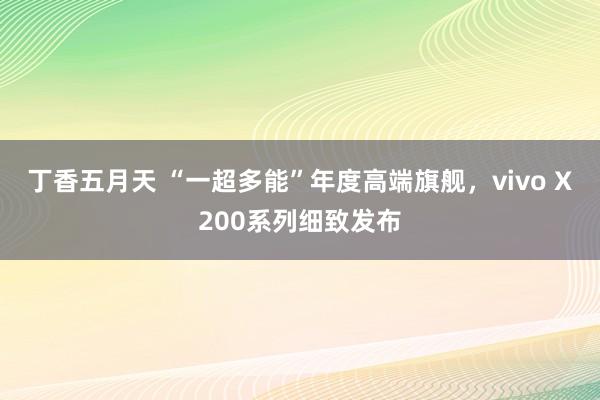 丁香五月天 “一超多能”年度高端旗舰，vivo X200系列细致发布