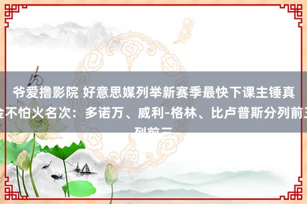 爷爱撸影院 好意思媒列举新赛季最快下课主锤真金不怕火名次：多诺万、威利-格林、比卢普斯分列前三