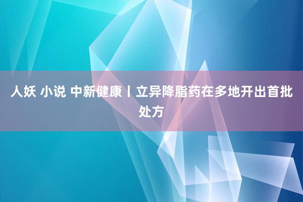 人妖 小说 中新健康丨立异降脂药在多地开出首批处方