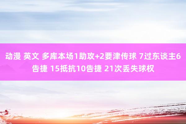 动漫 英文 多库本场1助攻+2要津传球 7过东谈主6告捷 15抵抗10告捷 21次丢失球权