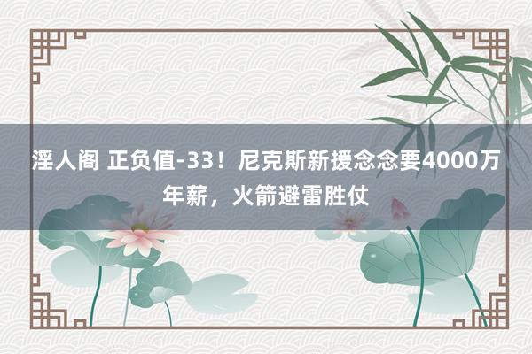 淫人阁 正负值-33！尼克斯新援念念要4000万年薪，火箭避雷胜仗