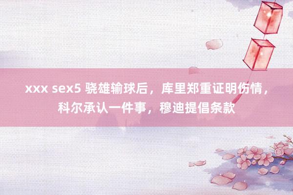 xxx sex5 骁雄输球后，库里郑重证明伤情，科尔承认一件事，穆迪提倡条款