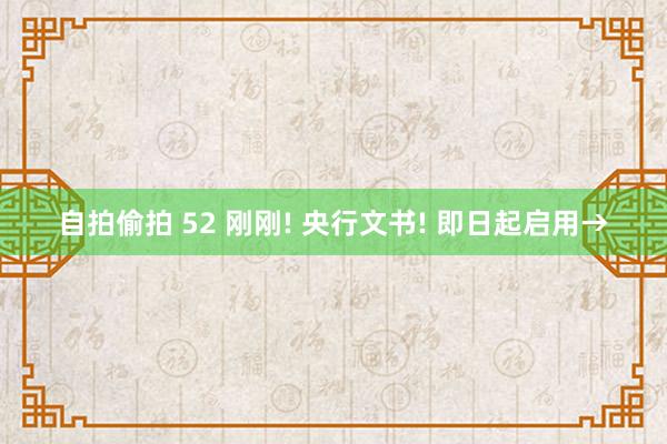 自拍偷拍 52 刚刚! 央行文书! 即日起启用→