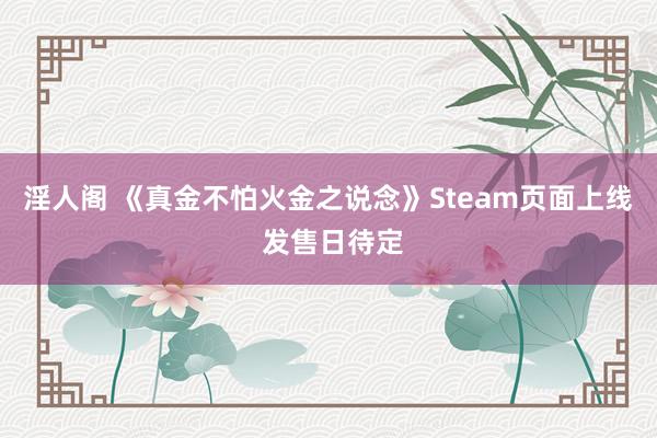 淫人阁 《真金不怕火金之说念》Steam页面上线 发售日待定