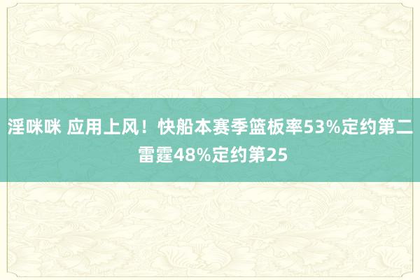 淫咪咪 应用上风！快船本赛季篮板率53%定约第二 雷霆48%定约第25