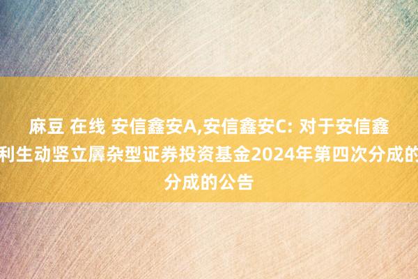 麻豆 在线 安信鑫安A，安信鑫安C: 对于安信鑫安得利生动竖立羼杂型证券投资基金2024年第四次分成的公告