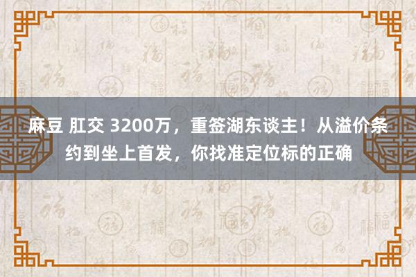 麻豆 肛交 3200万，重签湖东谈主！从溢价条约到坐上首发，你找准定位标的正确