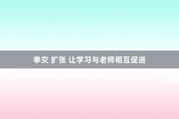 拳交 扩张 让学习与老师相互促进