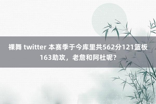 裸舞 twitter 本赛季于今库里共562分121篮板163助攻，老詹和阿杜呢？