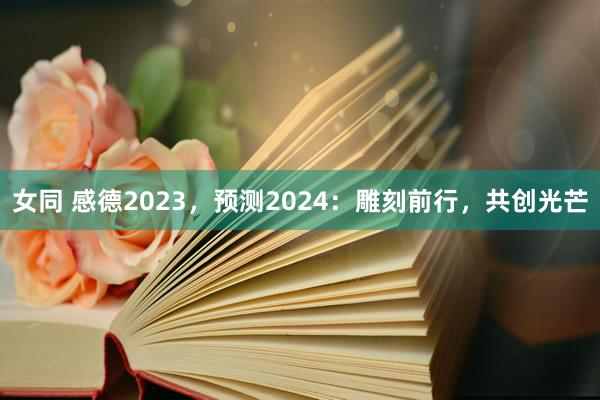 女同 感德2023，预测2024：雕刻前行，共创光芒