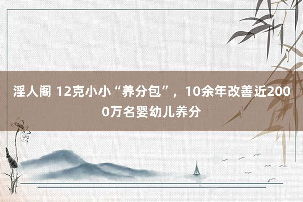 淫人阁 12克小小“养分包”，10余年改善近2000万名婴幼儿养分