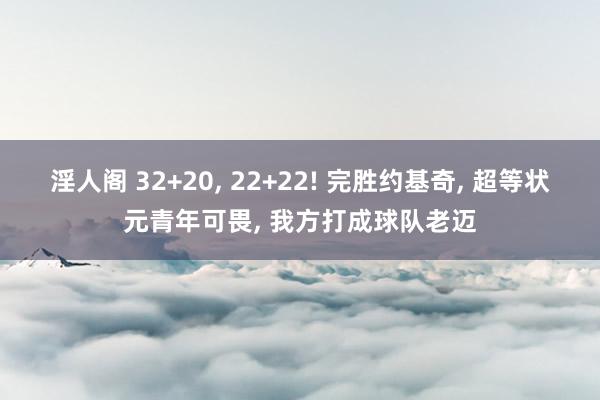 淫人阁 32+20， 22+22! 完胜约基奇， 超等状元青年可畏， 我方打成球队老迈