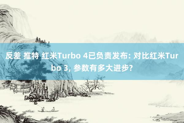 反差 推特 红米Turbo 4已负责发布: 对比红米Turbo 3， 参数有多大进步?