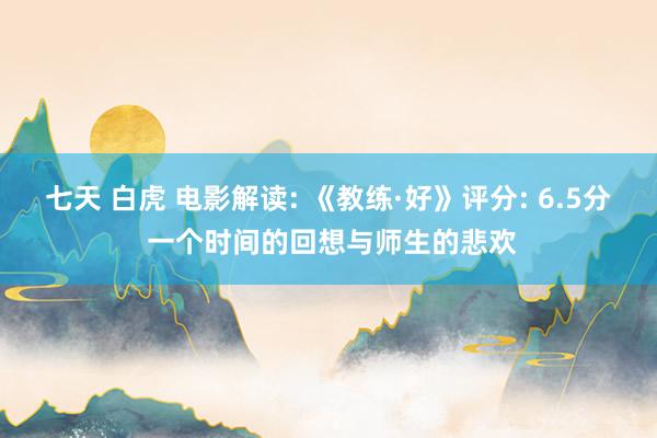 七天 白虎 电影解读: 《教练·好》评分: 6.5分 一个时间的回想与师生的悲欢